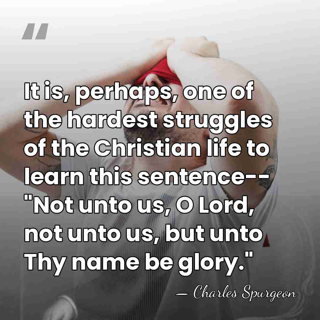 It is, perhaps, one of the hardest struggles of the Christian life&hellip; - Charles Spurgeon