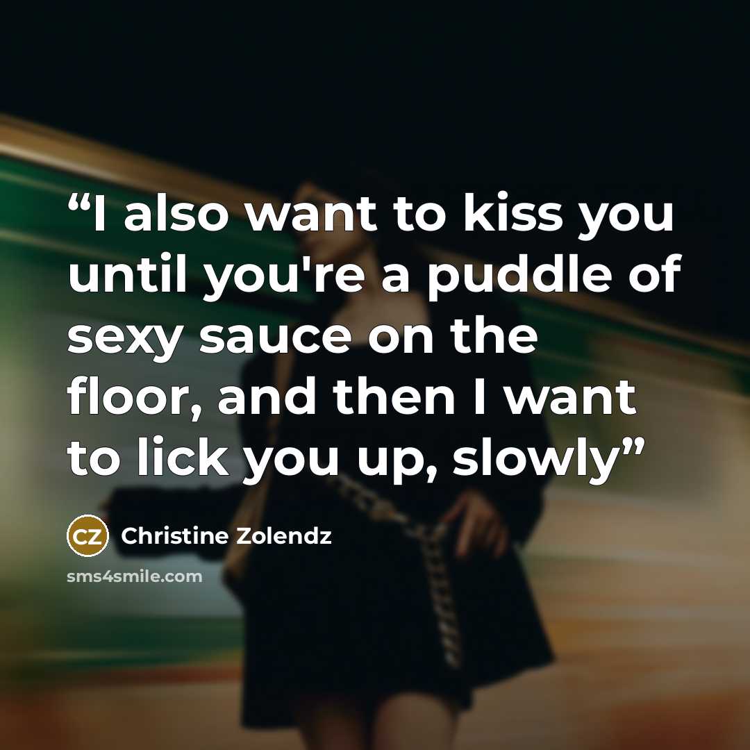 “I also want to kiss you until you're a puddle of sexy sauce on the floor, and then I want to lick you up, slowly” quote by Christine Zolendz