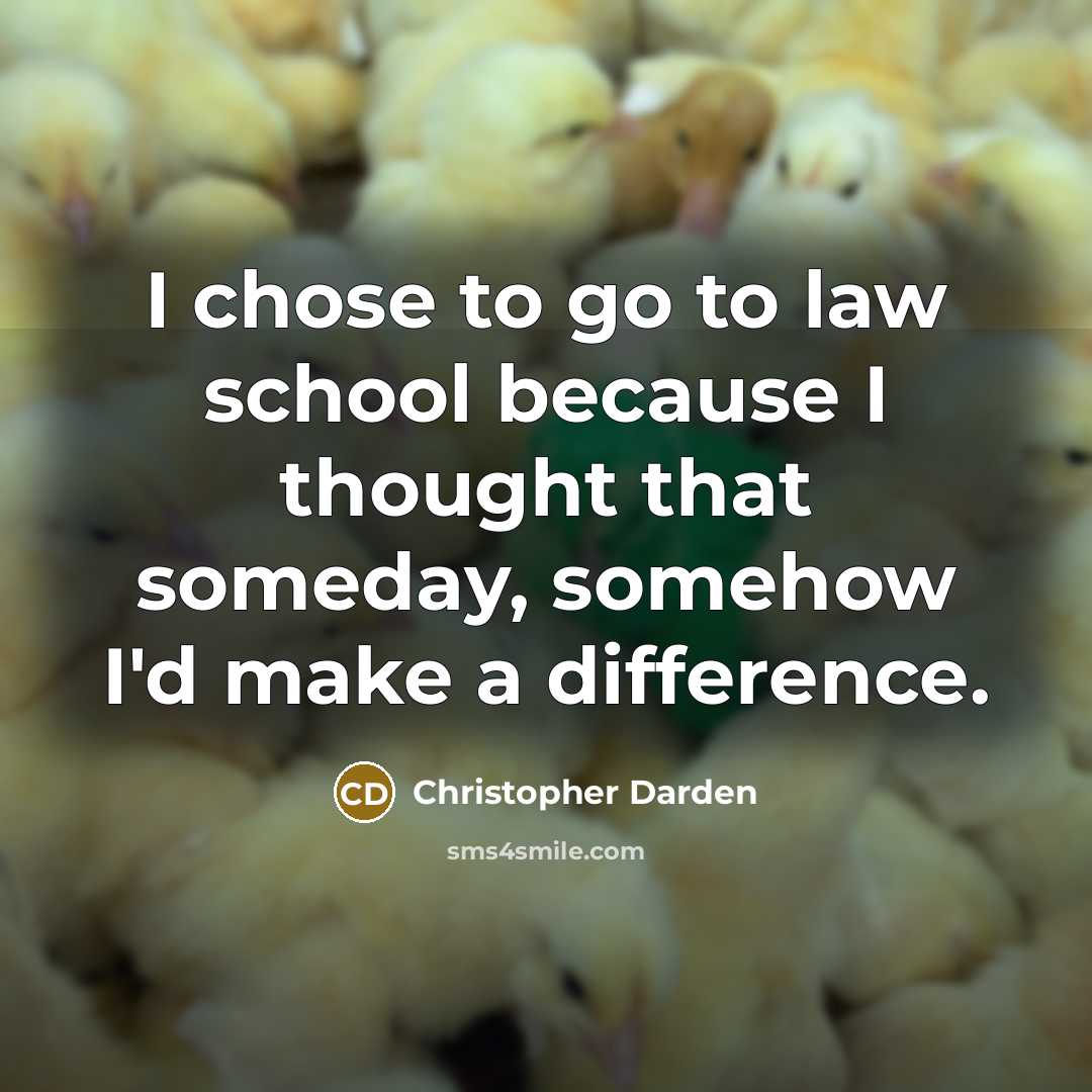 “I chose to go to law school because I thought that someday, somehow I'd make a difference.” quote by Christopher Darden