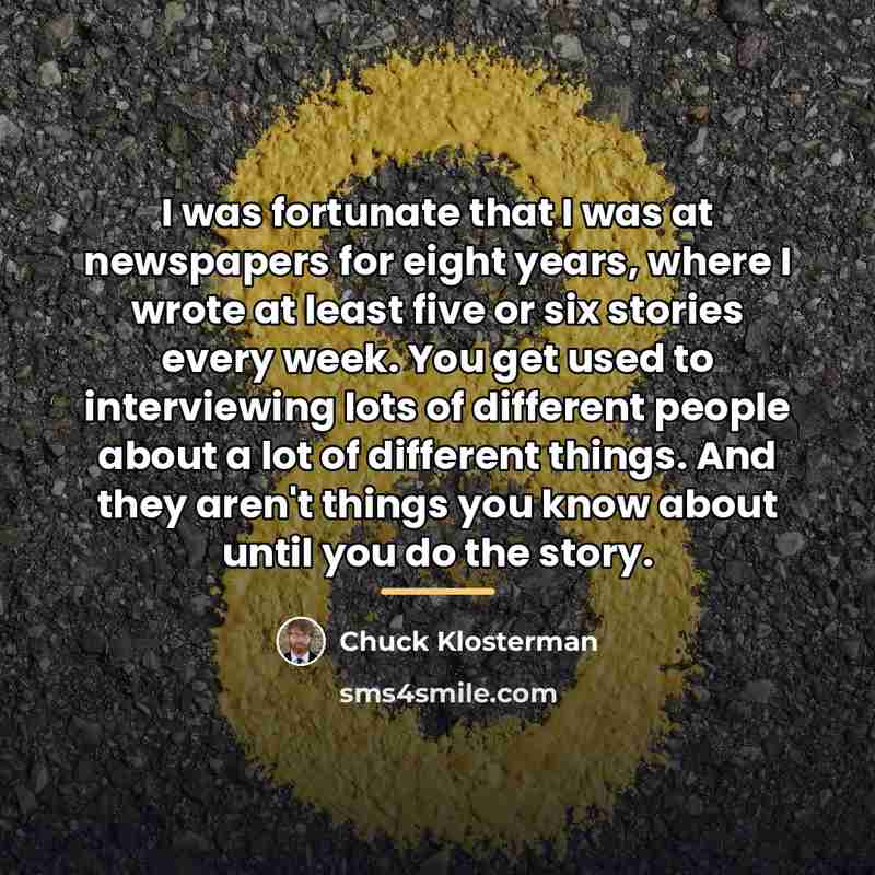 “I was fortunate that I was at newspapers for eight…” quote by Chuck Klosterman