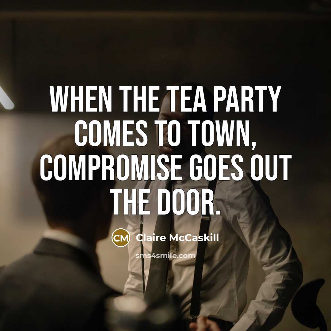 “When the Tea Party comes to town, compromise goes out…” quote by Claire McCaskill