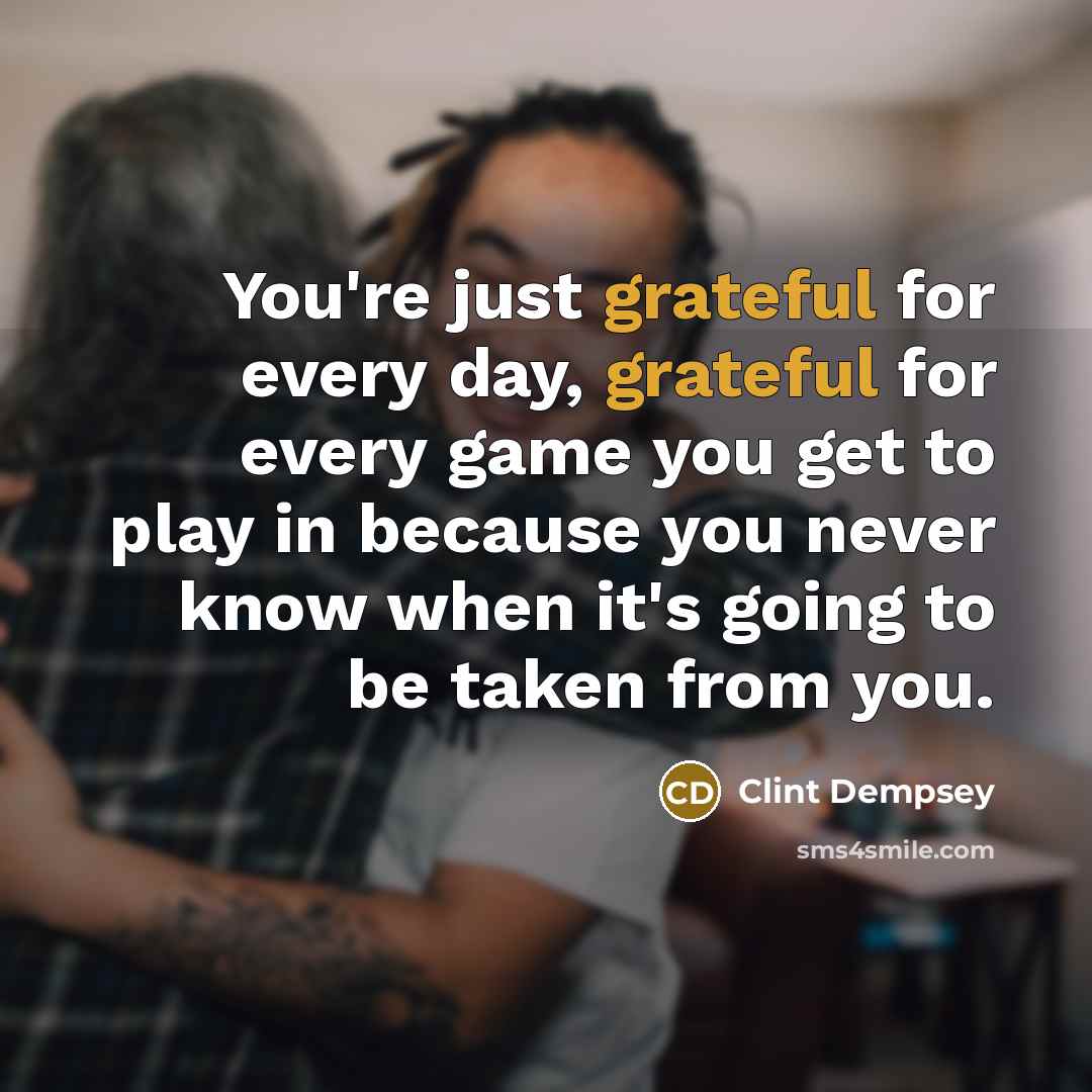 “You're just grateful for every day, grateful for every game…” quote by Clint Dempsey