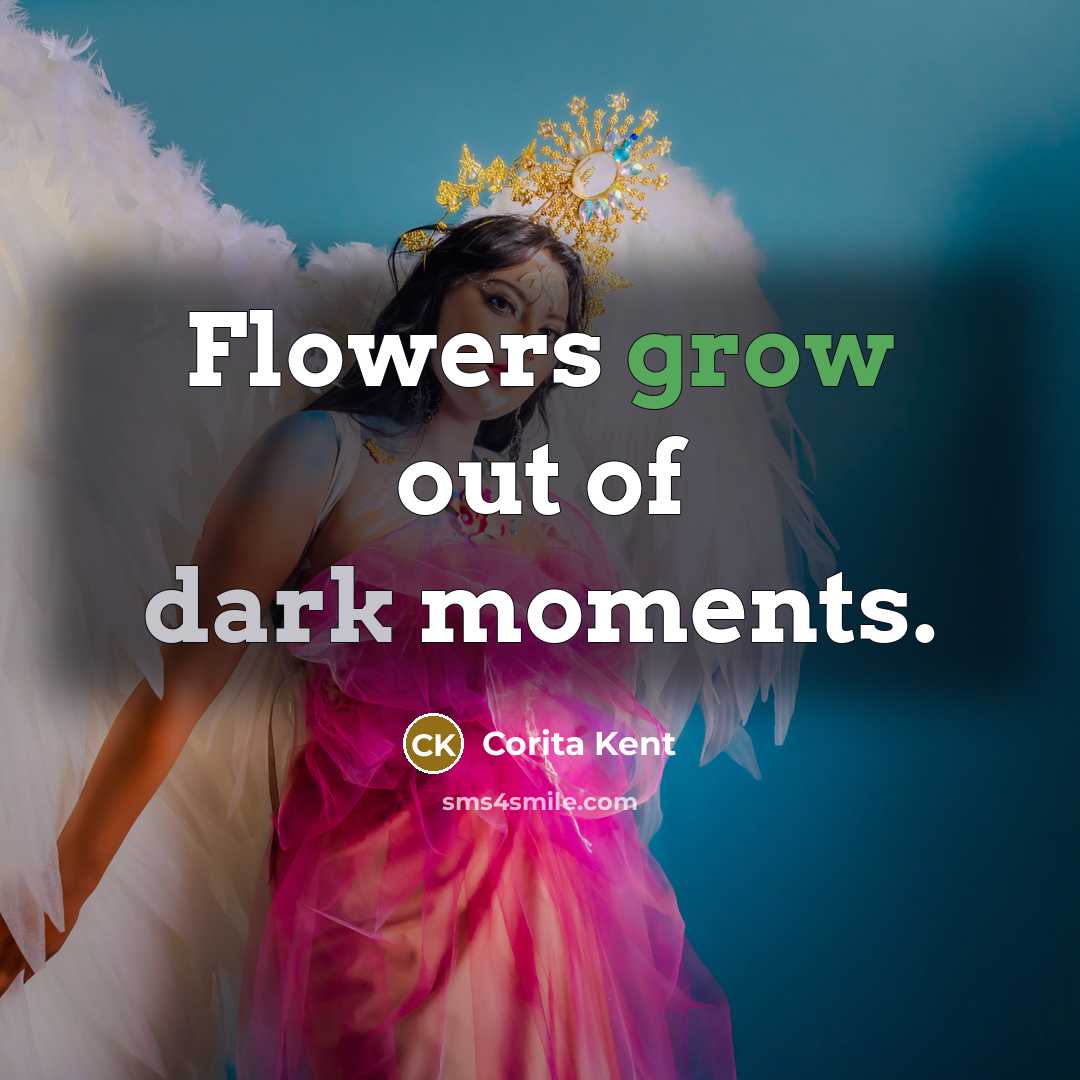 “Flowers grow out of dark moments.…” quote by Corita Kent