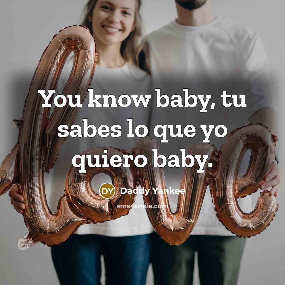 “You know baby, tu sabes lo que yo quiero baby.” quote by Daddy Yankee