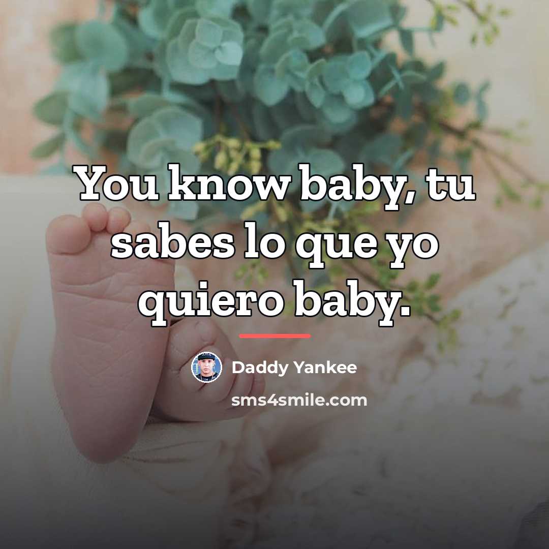 “You know baby, tu sabes lo que yo quiero baby.…” quote by Daddy Yankee