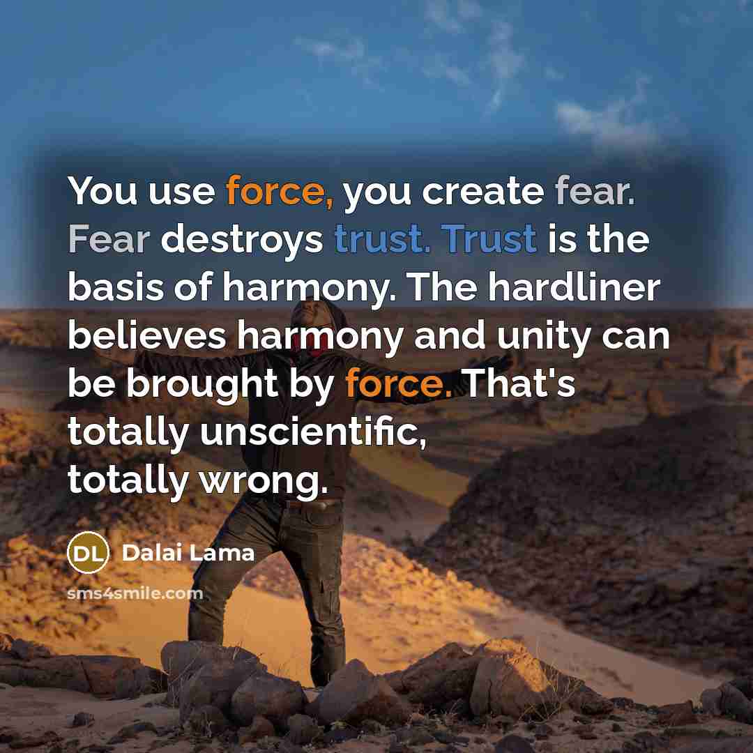 “You use force, you create fear. Fear destroys trust. Trust…” quote by Dalai Lama