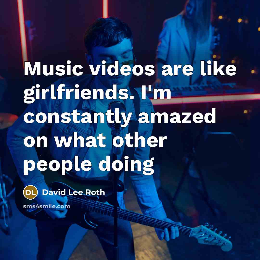 “Music videos are like girlfriends. I'm constantly amazed on what…” quote by David Lee Roth