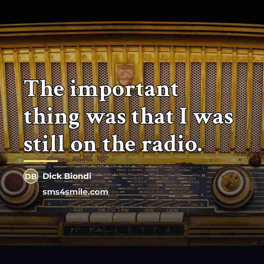 “The important thing was that I was still on the…” quote by Dick Biondi