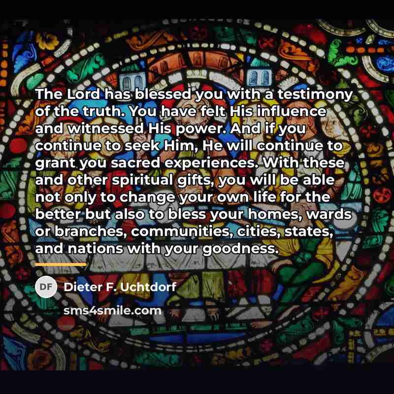 “The Lord has blessed you with a testimony of the…” quote by Dieter F. Uchtdorf