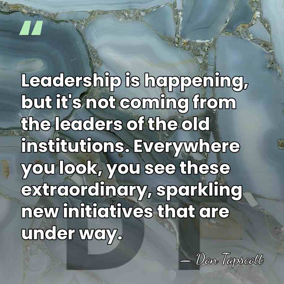 Leadership is happening, but it's not coming from the leaders of the&hellip; - Don Tapscott
