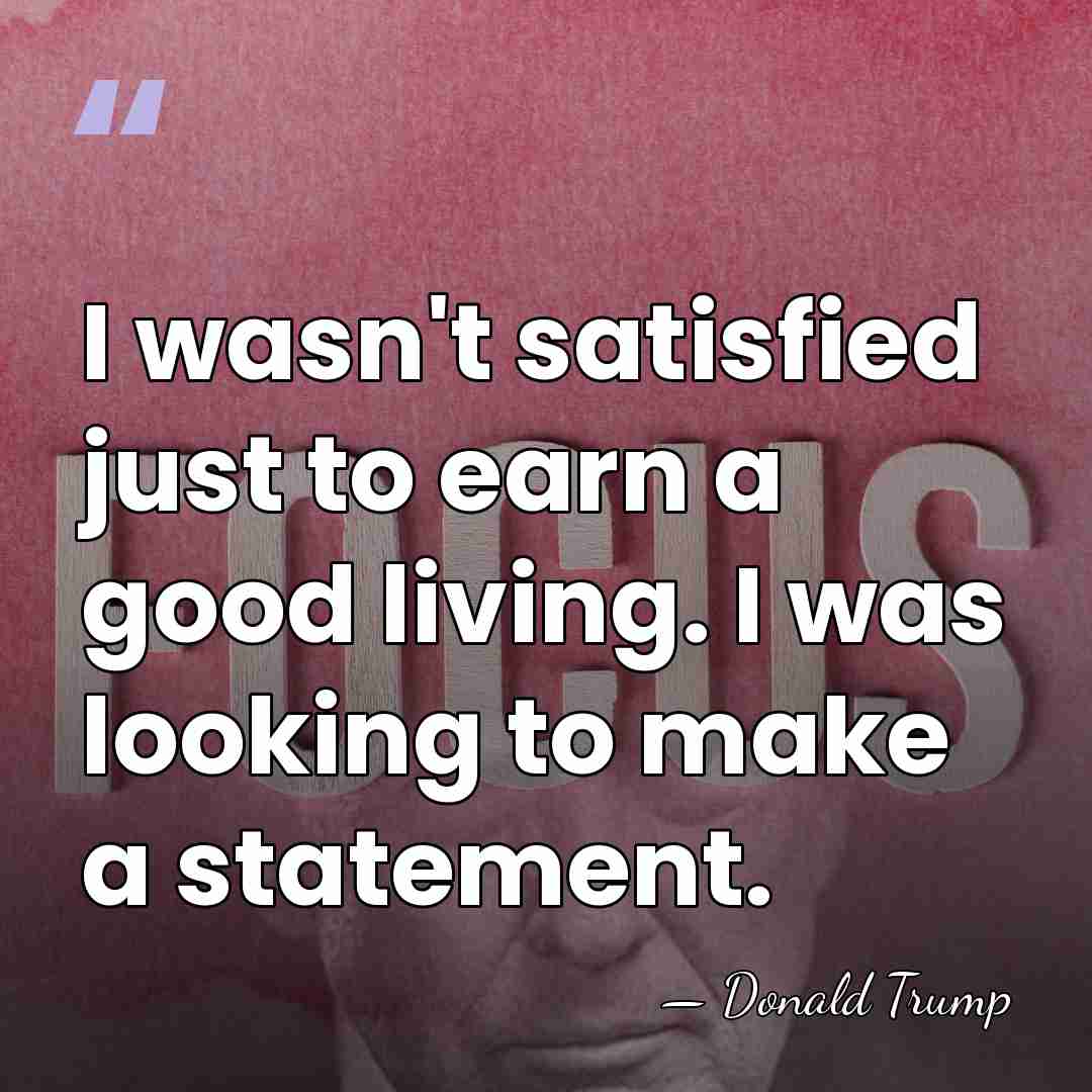 I wasn't satisfied just to earn a good living. I was looking&hellip; - Donald Trump