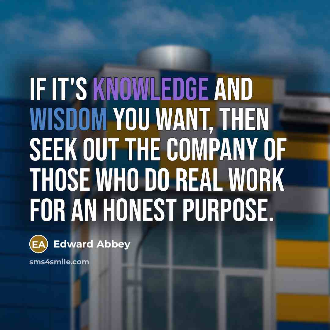 “If it's knowledge and wisdom you want, then seek out…” quote by Edward Abbey