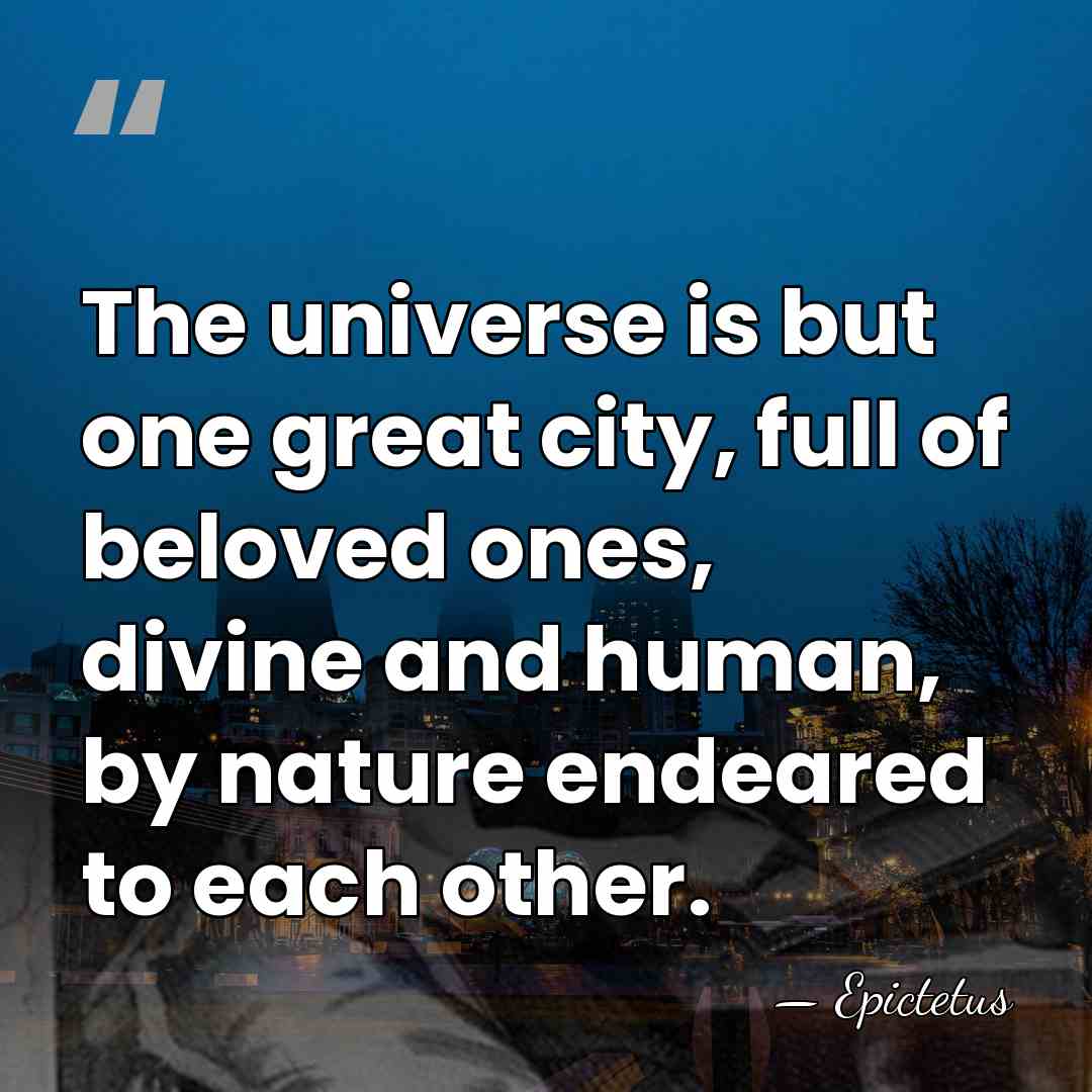 The universe is but one great city, full of beloved ones, divine&hellip; - Epictetus