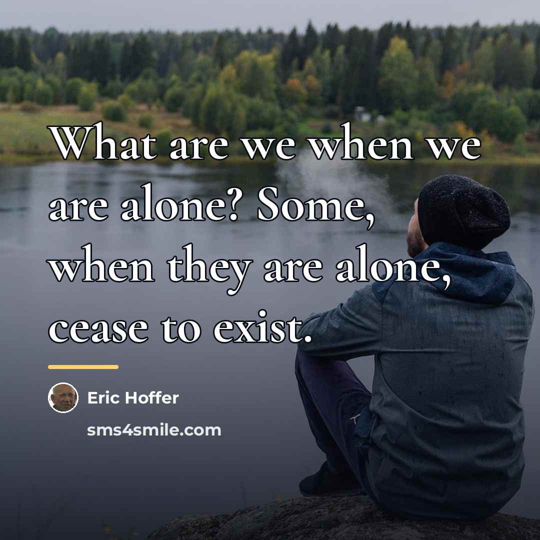 “What are we when we are alone? Some, when they…” quote by Eric Hoffer
