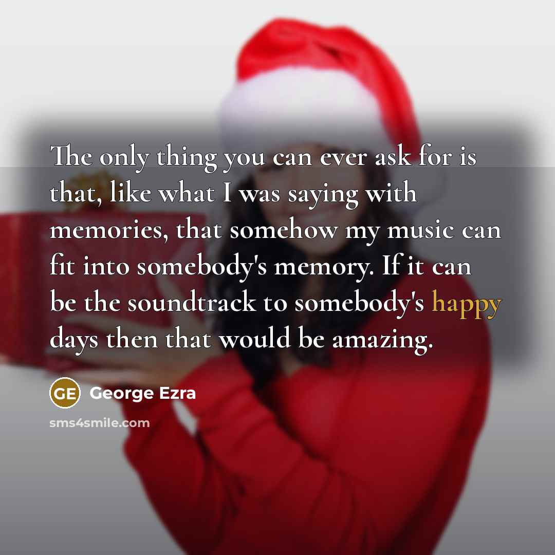 “The only thing you can ever ask for is that,…” quote by George Ezra