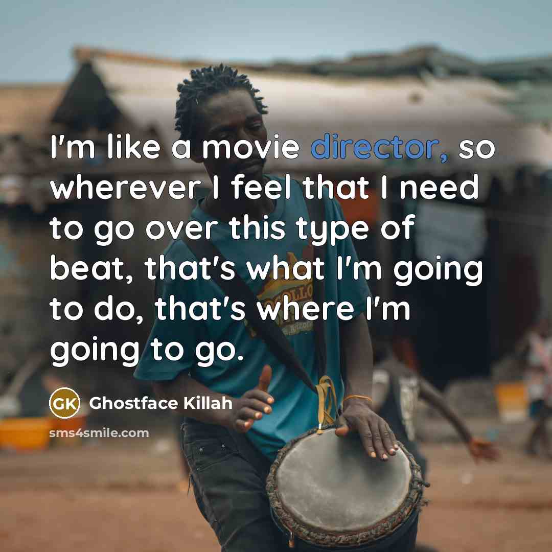 “I'm like a movie director, so wherever I feel that I need to go over this type of beat, that's what I'm going to do, that's where I'm going to go.” quote by Ghostface Killah