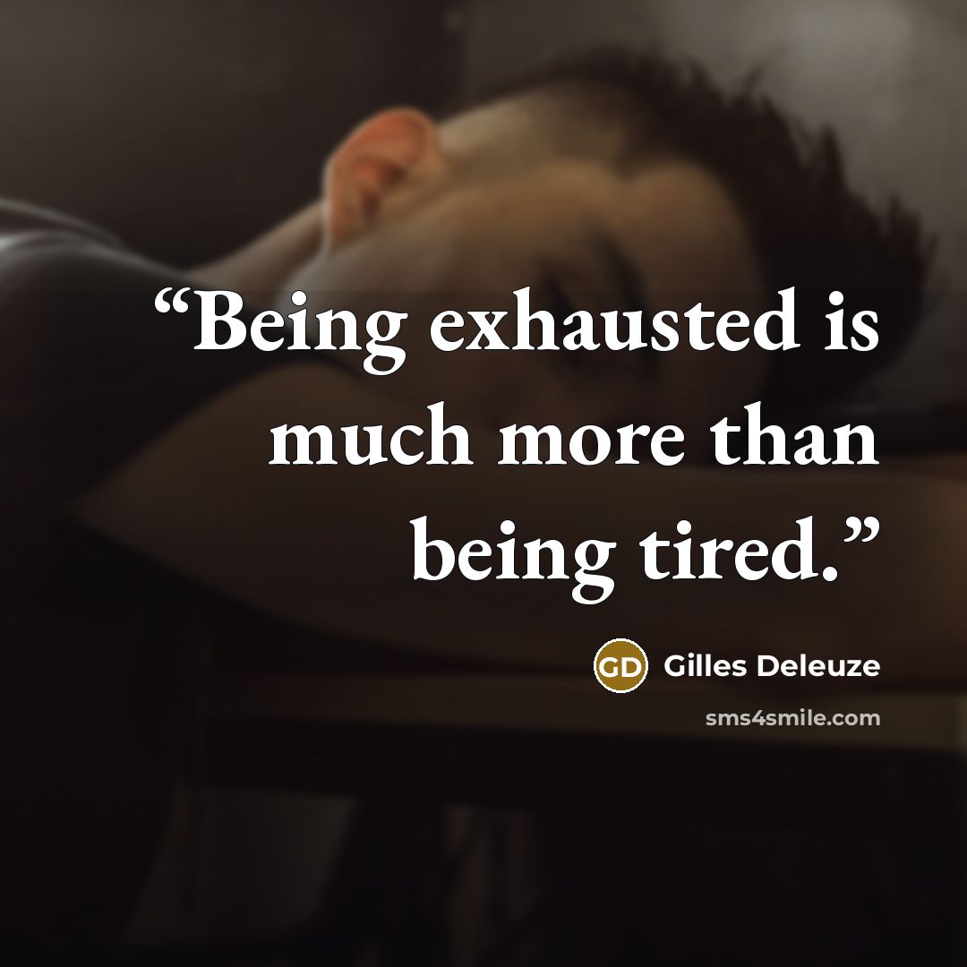 “Being exhausted is much more than being tired.” quote by Gilles Deleuze