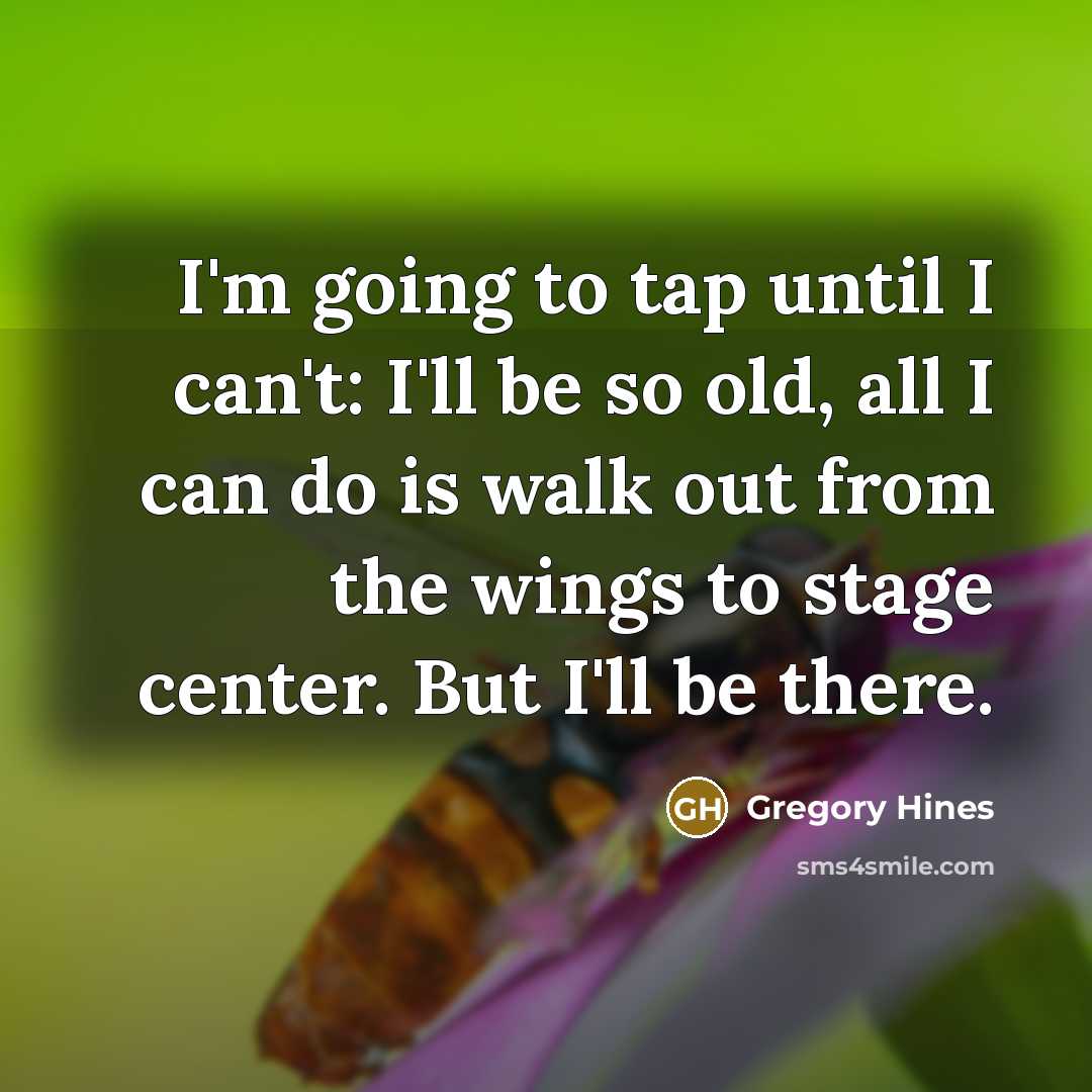 “I'm going to tap until I can't: I'll be so…” quote by Gregory Hines