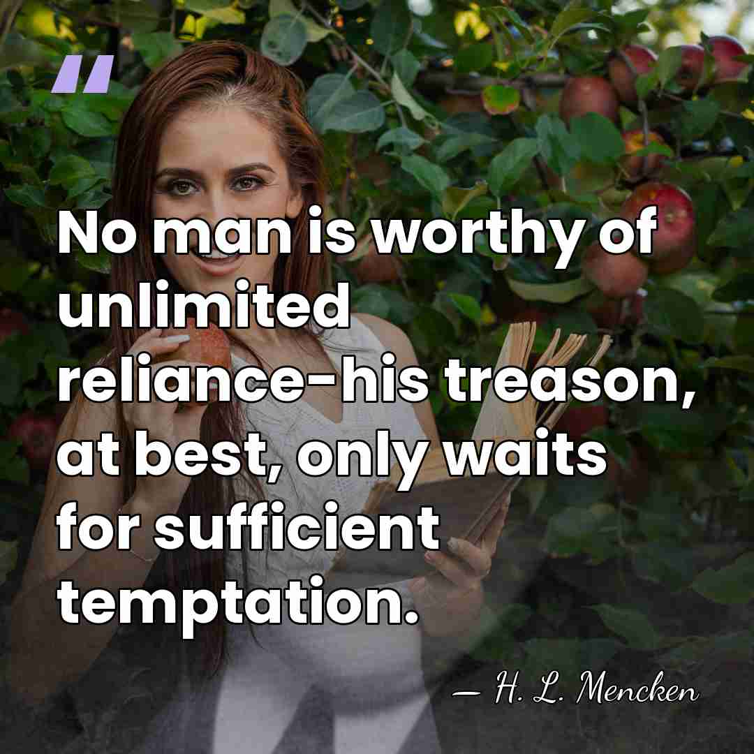 No man is worthy of unlimited reliance-his treason, at best, only waits&hellip; - H. L. Mencken