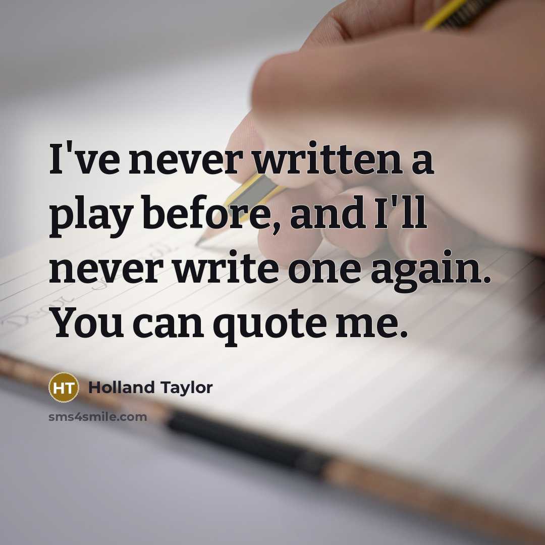 “I've never written a play before, and I'll never write…” quote by Holland Taylor