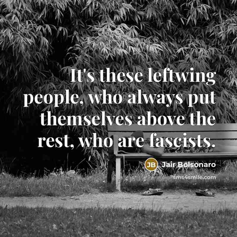 “It's these leftwing people, who always put themselves above the…” quote by Jair Bolsonaro
