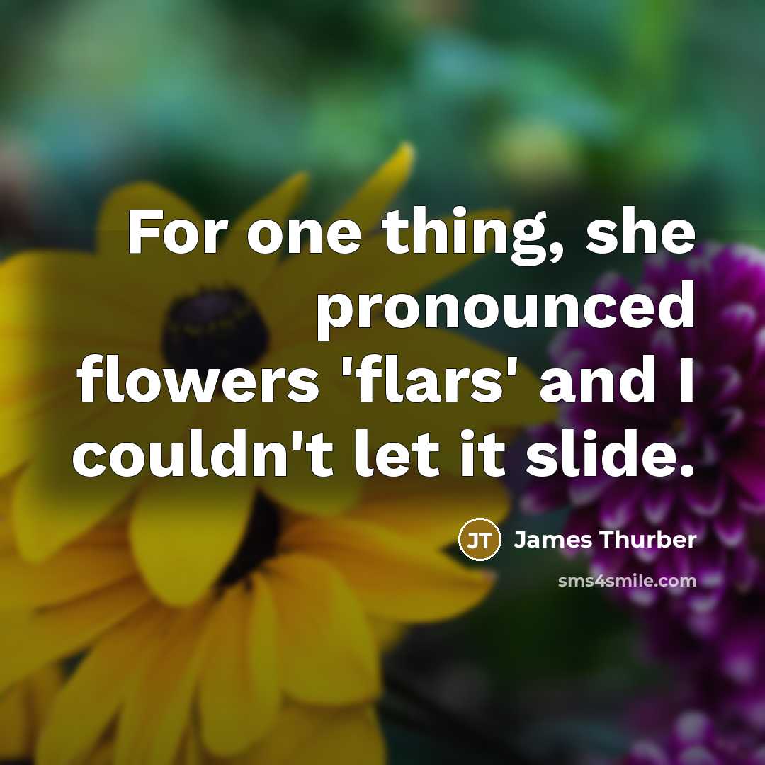“For one thing, she pronounced flowers 'flars' and I couldn't…” quote by James Thurber