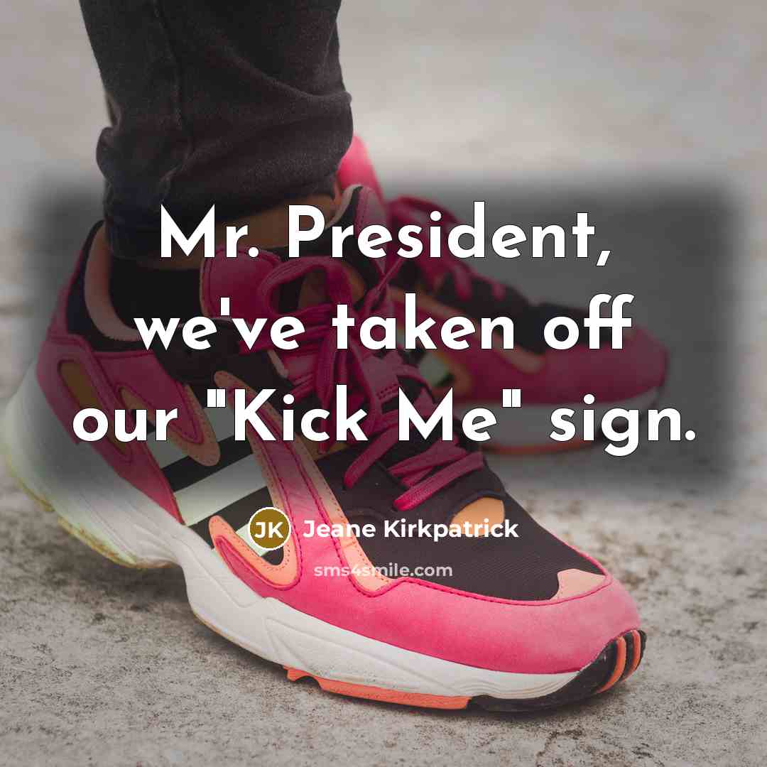 “Mr. President, we've taken off our "Kick Me" sign.…” quote by Jeane Kirkpatrick