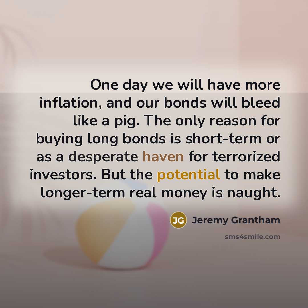 “One day we will have more inflation, and our bonds…” quote by Jeremy Grantham