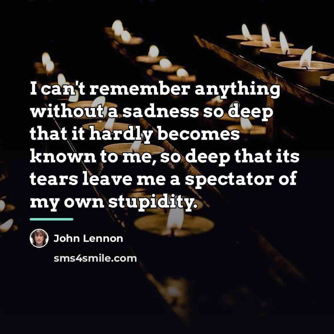 “I can't remember anything without a sadness so deep that…” quote by John Lennon