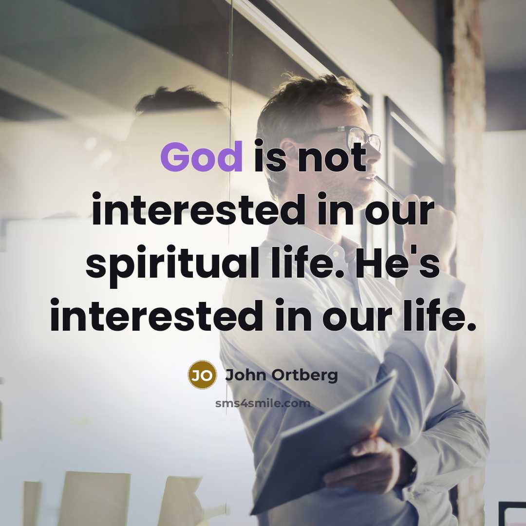 “God is not interested in our spiritual life. He's interested…” quote by John Ortberg