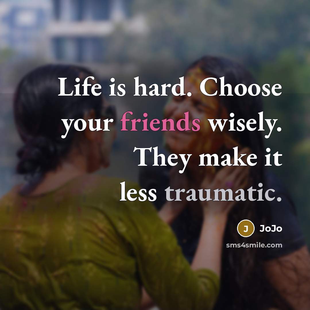“Life is hard. Choose your friends wisely. They make it less traumatic.” quote by Jojo