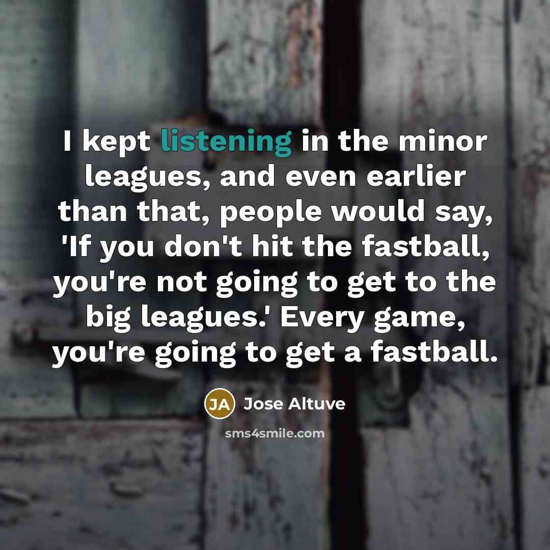 “I kept listening in the minor leagues, and even earlier…” quote by Jose Altuve