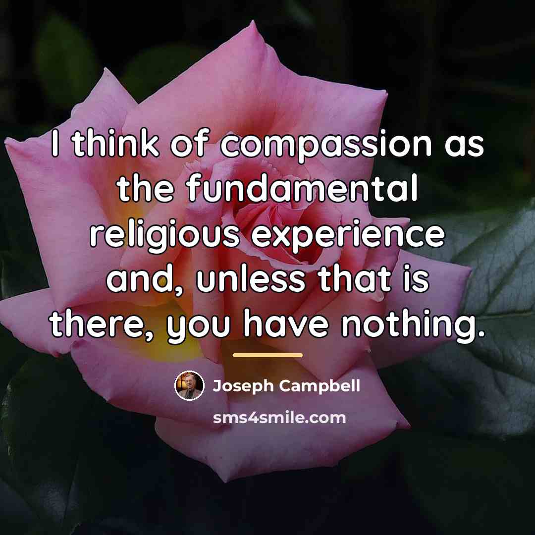 “I think of compassion as the fundamental religious experience and,…” quote by Joseph Campbell