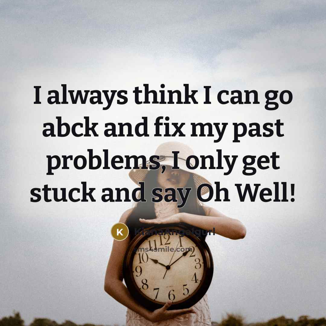 “I always think I can go abck and fix my past problems, I only get stuck and say Oh Well!” quote by KianaAngelgurl