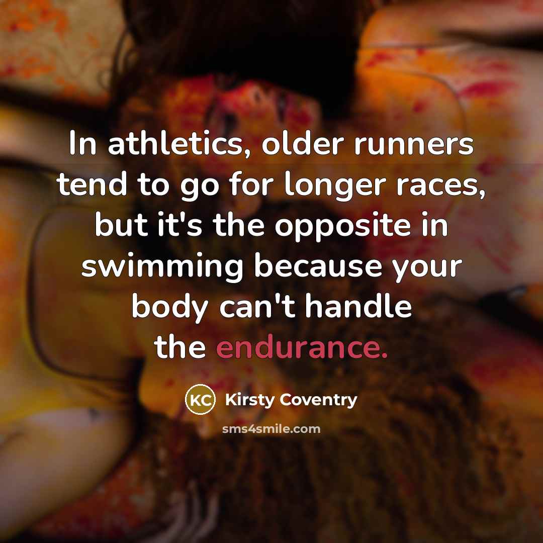 “In athletics, older runners tend to go for longer races,…” quote by Kirsty Coventry