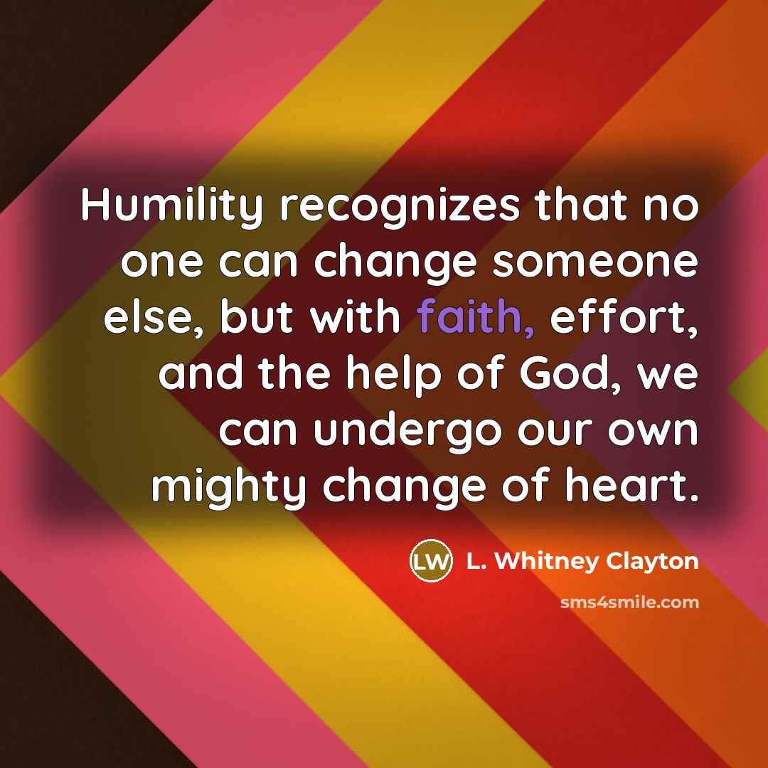 “Humility recognizes that no one can change someone else, but…” quote by L. Whitney Clayton