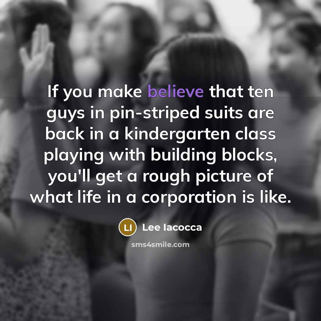 “If you make believe that ten guys in pin-striped suits…” quote by Lee Iacocca