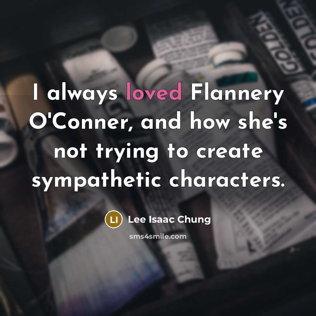 “I always loved Flannery O'Conner, and how she's not trying…” quote by Lee Isaac Chung