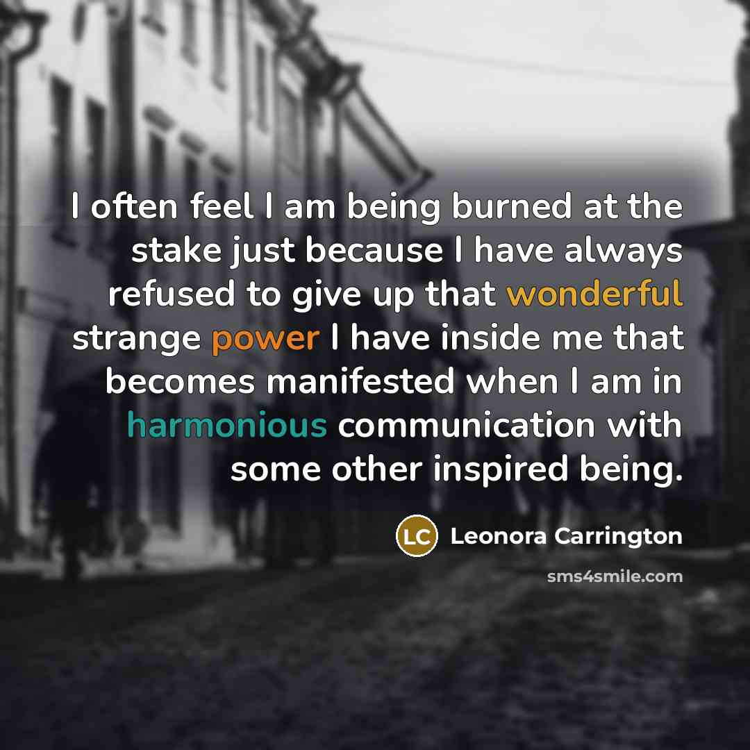 “I often feel I am being burned at the stake…” quote by Leonora Carrington