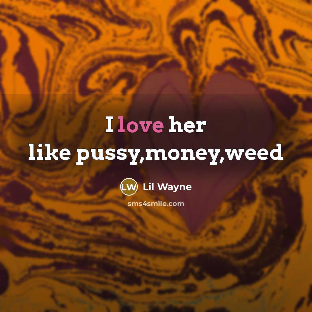 “I love her like pussy,money,weed…” quote by Lil Wayne