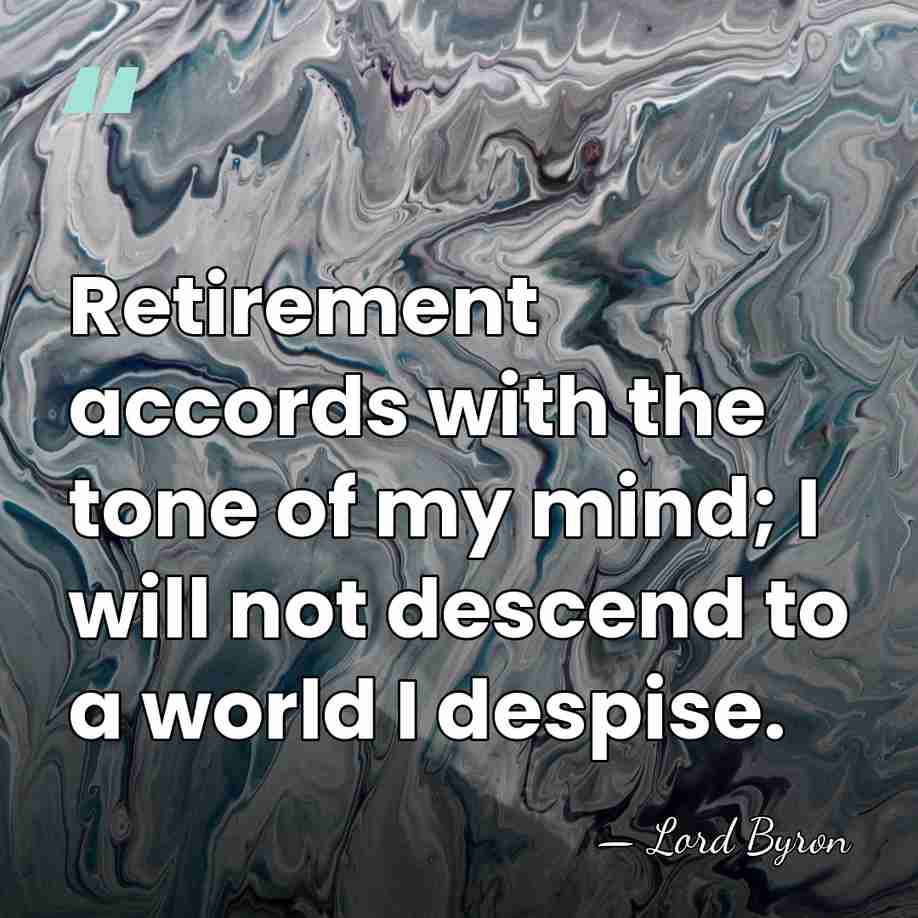 Retirement accords with the tone of my mind; I will not descend&hellip; - Lord Byron