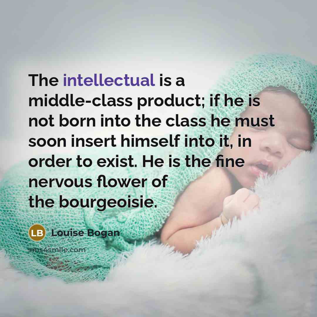 “The intellectual is a middle-class product; if he is not…” quote by Louise Bogan