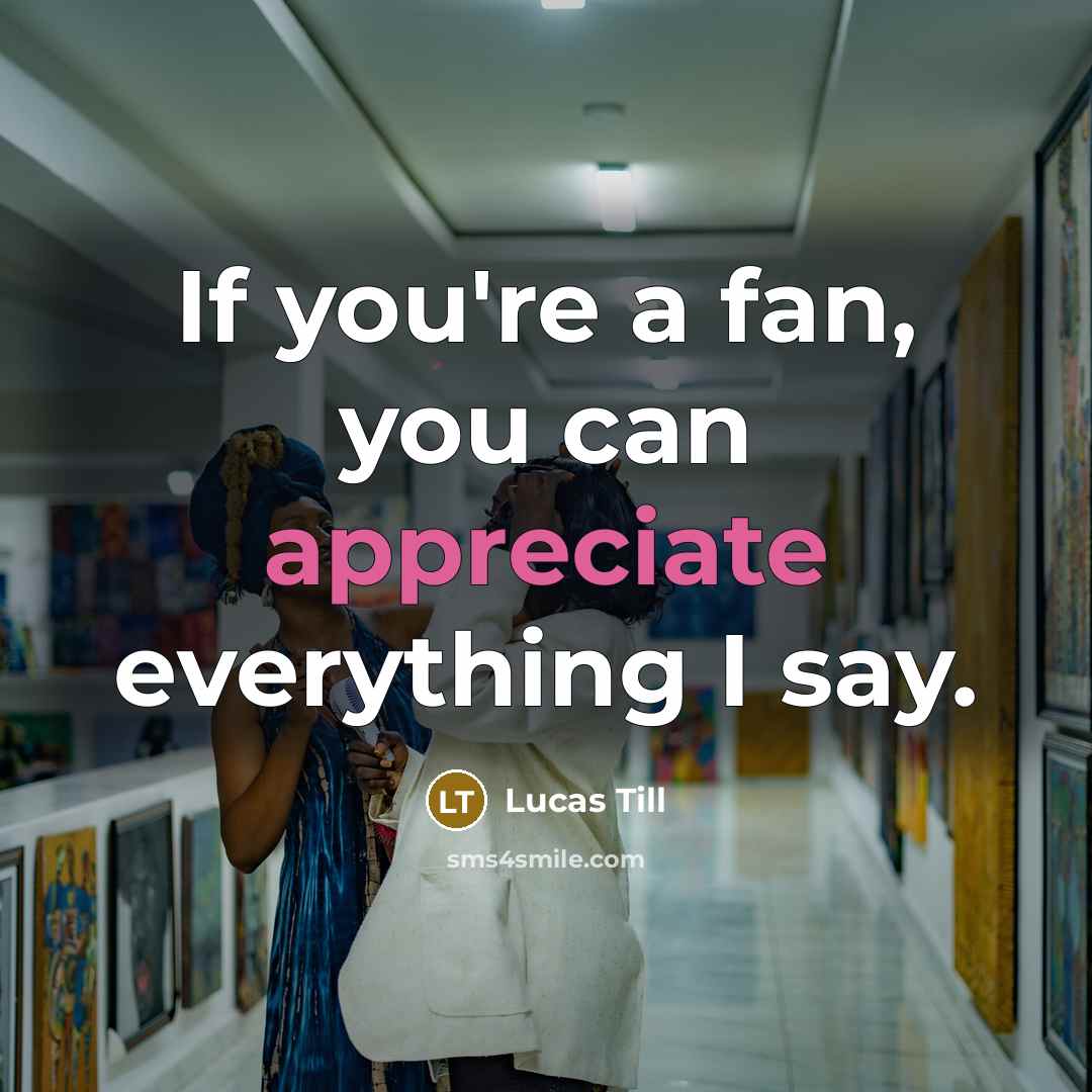 “If you're a fan, you can appreciate everything I say.…” quote by Lucas Till