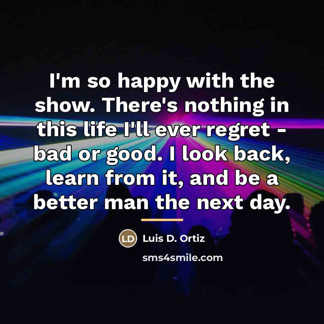 “I'm so happy with the show. There's nothing in this…” quote by Luis D. Ortiz