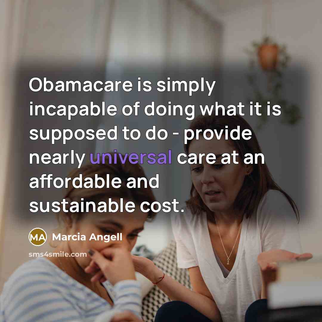 “Obamacare is simply incapable of doing what it is supposed…” quote by Marcia Angell