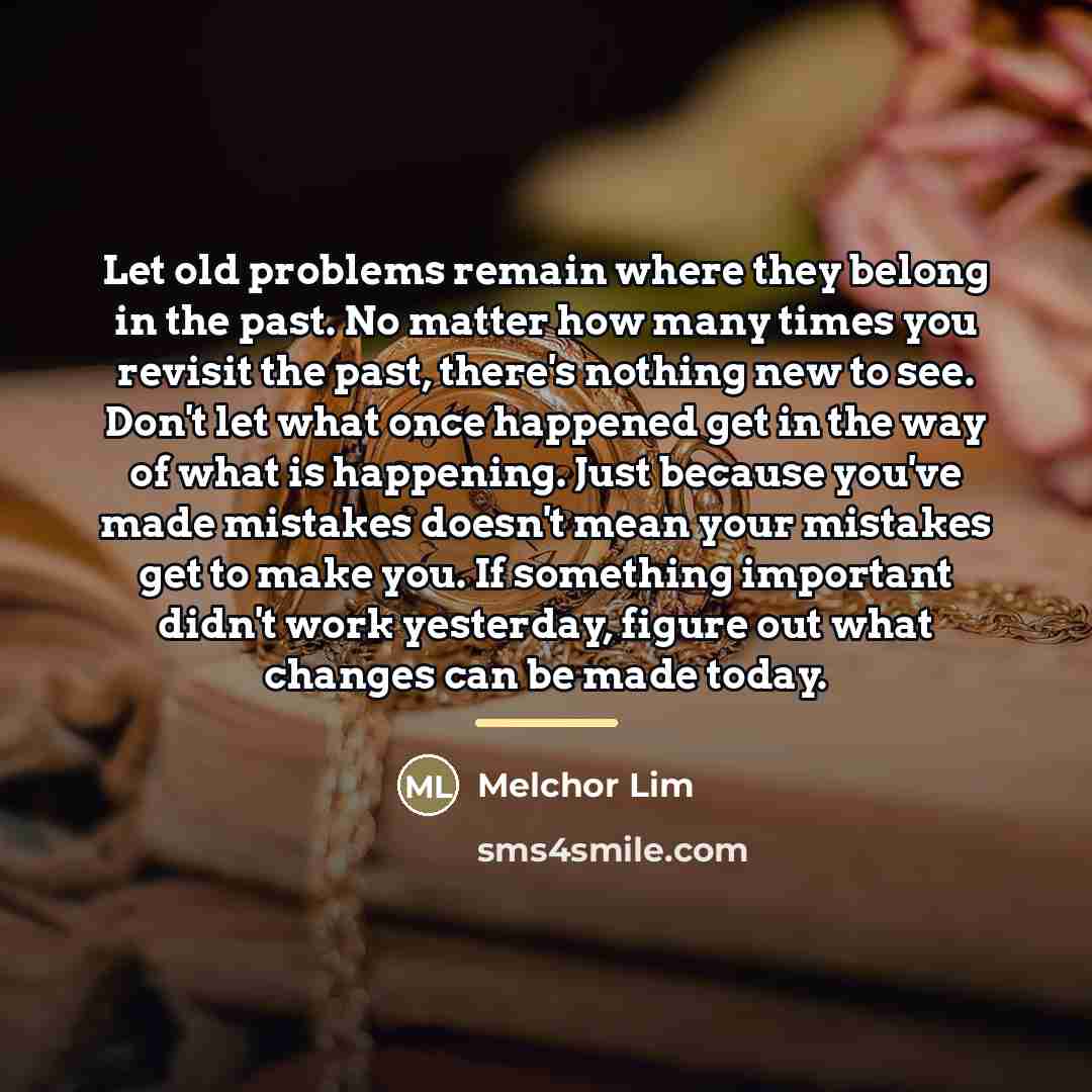 “Let old problems remain where they belong in the past.…” quote by Melchor Lim