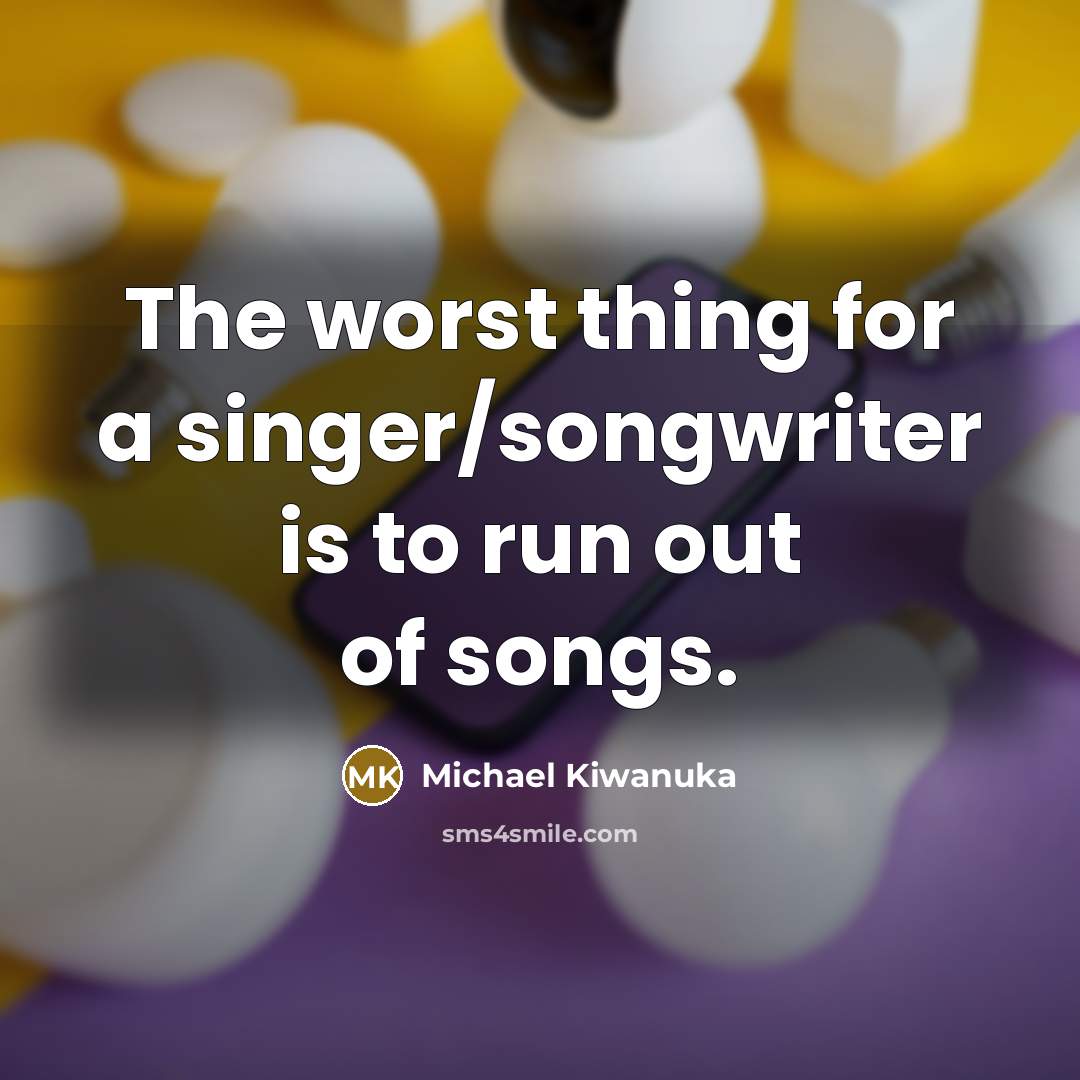 “The worst thing for a singer/songwriter is to run out…” quote by Michael Kiwanuka