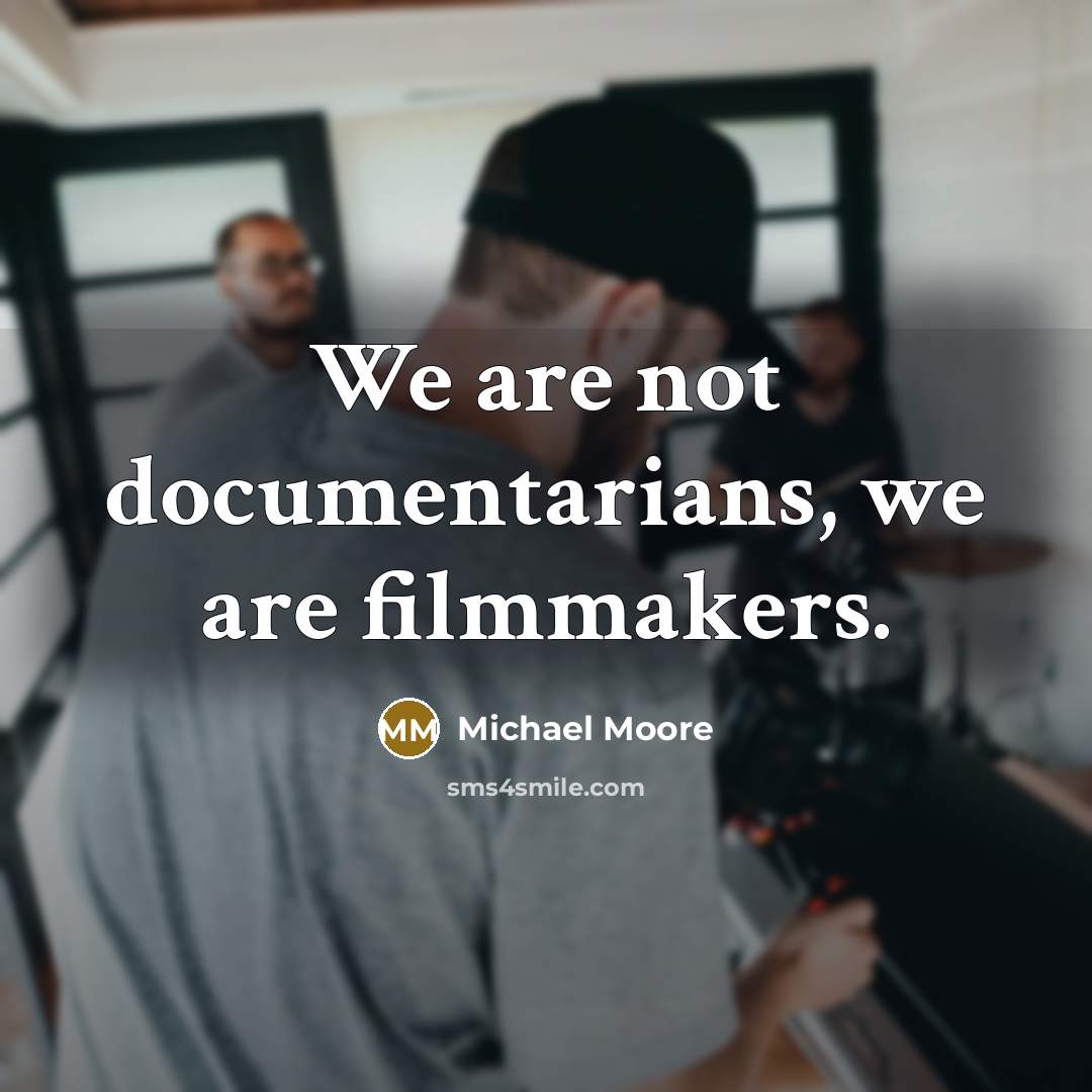 “We are not documentarians, we are filmmakers.…” quote by Michael Moore