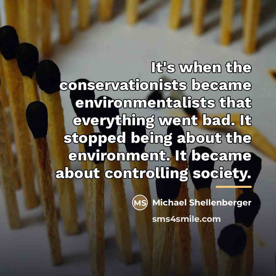 “It's when the conservationists became environmentalists that everything went bad.…” quote by Michael Shellenberger