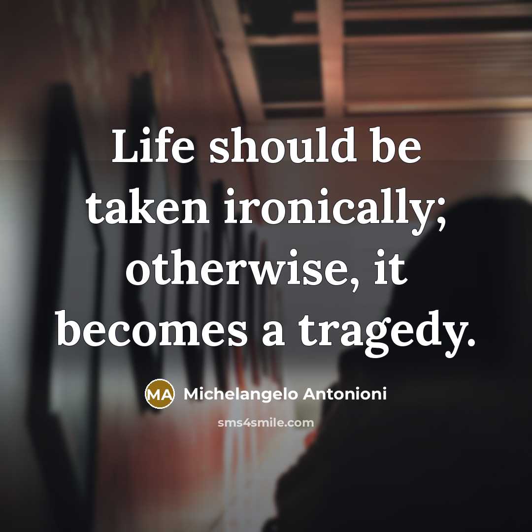 “Life should be taken ironically; otherwise, it becomes a tragedy.…” quote by Michelangelo Antonioni